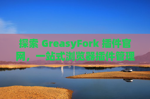 探索 GreasyFork 插件官网，一站式浏览器插件管理工具
